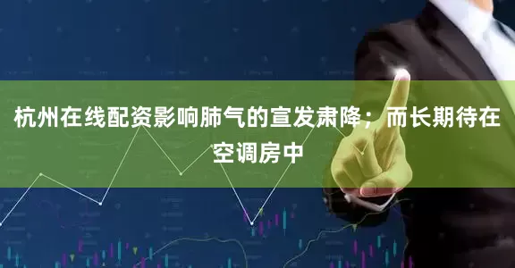 杭州在线配资影响肺气的宣发肃降；而长期待在空调房中