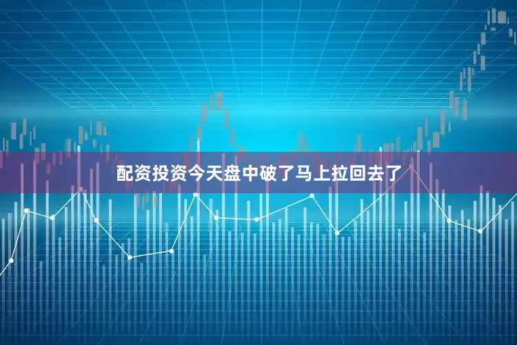 配资投资今天盘中破了马上拉回去了
