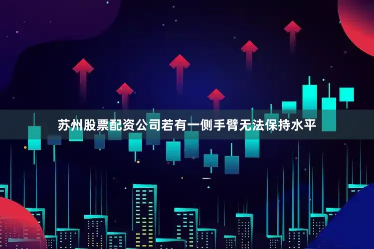 苏州股票配资公司若有一侧手臂无法保持水平