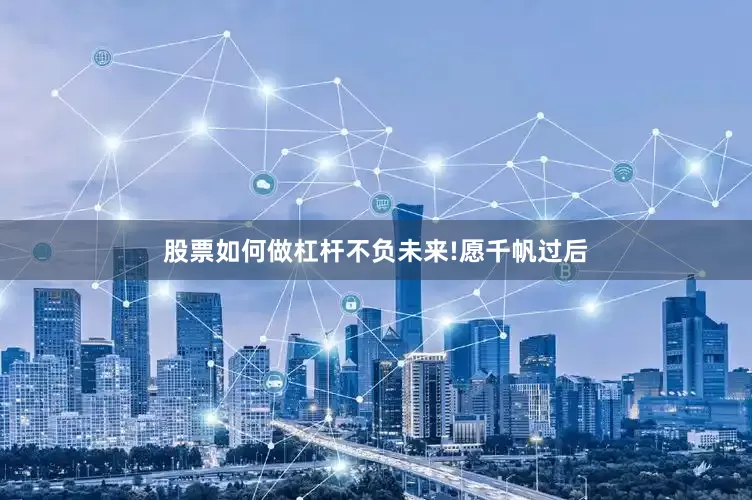 股票如何做杠杆不负未来!愿千帆过后