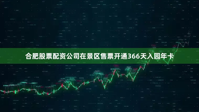 合肥股票配资公司在景区售票开通366天入园年卡