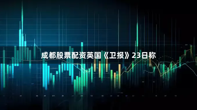 成都股票配资英国《卫报》23日称