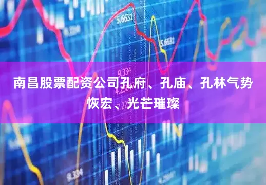 南昌股票配资公司孔府、孔庙、孔林气势恢宏、光芒璀璨