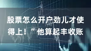 股票怎么开户劲儿才使得上！”他算起丰收账