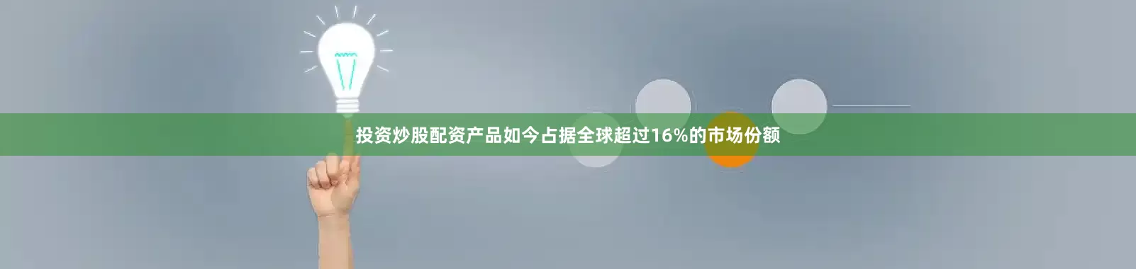 投资炒股配资产品如今占据全球超过16%的市场份额