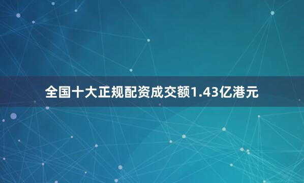 全国十大正规配资成交额1.43亿港元