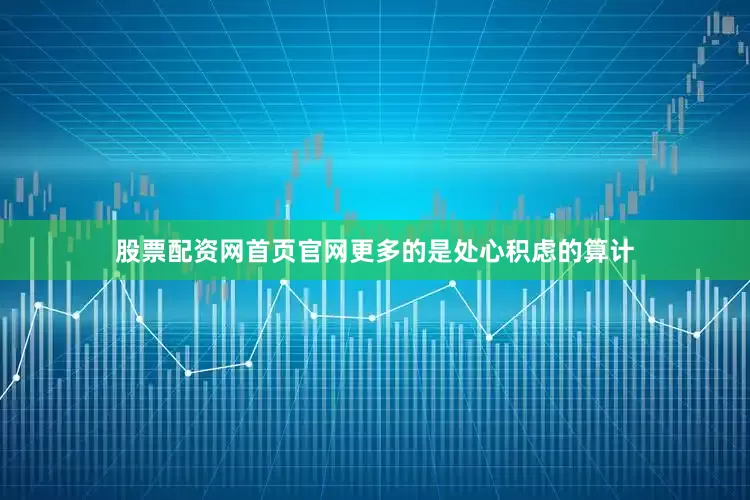 股票配资网首页官网更多的是处心积虑的算计