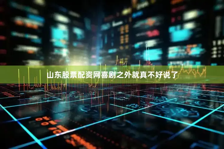 山东股票配资网喜剧之外就真不好说了