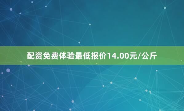 配资免费体验最低报价14.00元/公斤