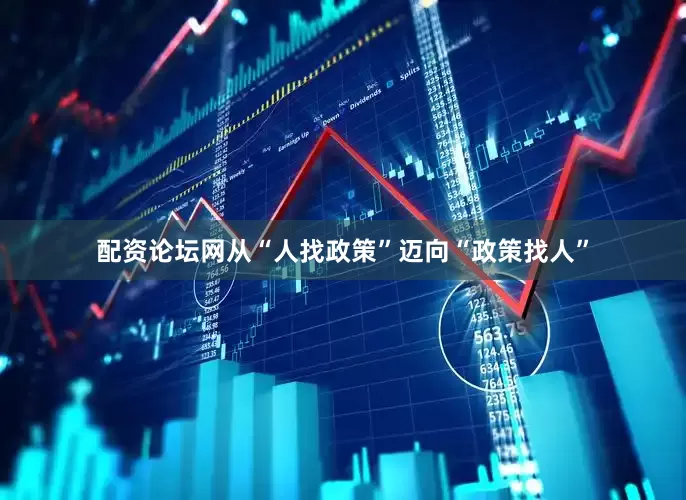配资论坛网从“人找政策”迈向“政策找人”