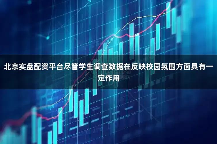 北京实盘配资平台尽管学生调查数据在反映校园氛围方面具有一定作用