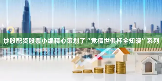 炒股配资股票小编精心策划了“竞猜世俱杯全知晓”系列