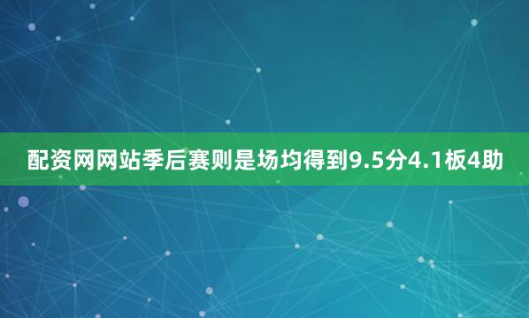 配资网网站季后赛则是场均得到9.5分4.1板4助