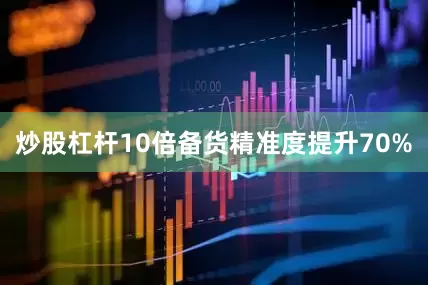 炒股杠杆10倍备货精准度提升70%