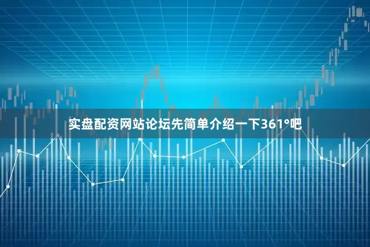 实盘配资网站论坛先简单介绍一下361°吧