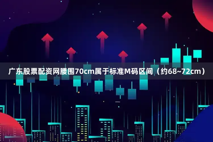 广东股票配资网腰围70cm属于标准M码区间（约68~72cm）