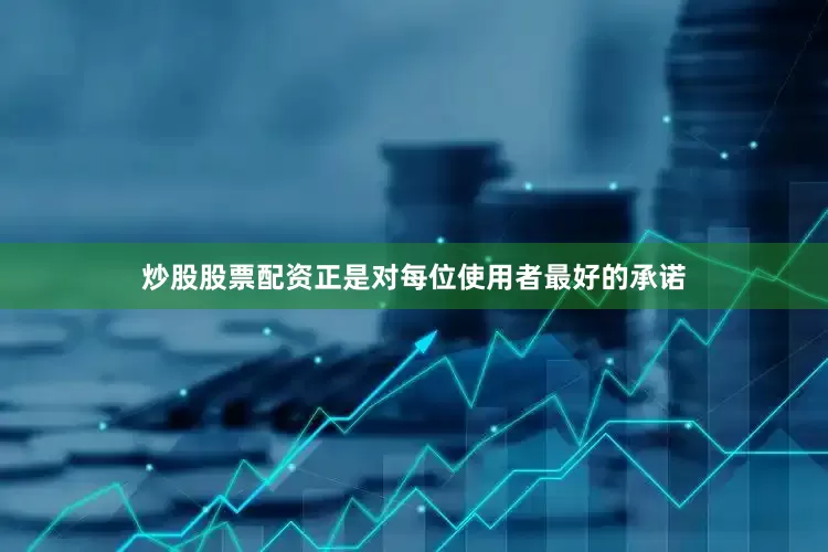 炒股股票配资正是对每位使用者最好的承诺