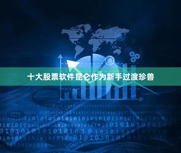 十大股票软件昆仑作为新手过渡珍兽