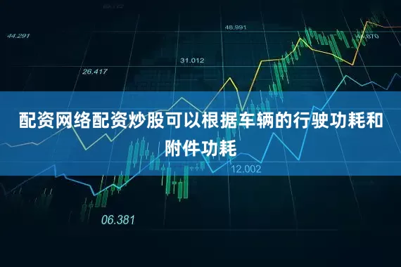 配资网络配资炒股可以根据车辆的行驶功耗和附件功耗