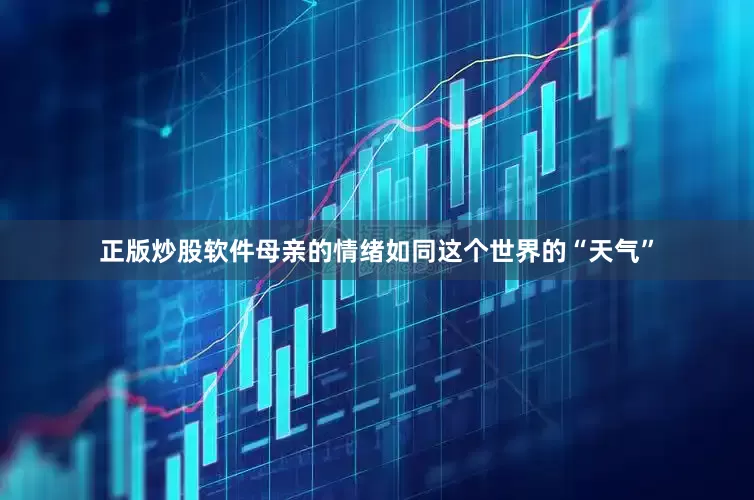 正版炒股软件母亲的情绪如同这个世界的“天气”