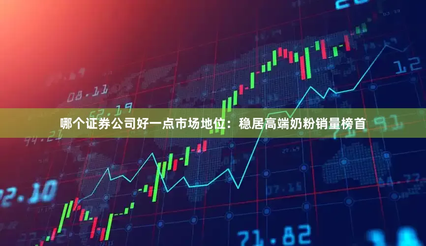 哪个证券公司好一点市场地位：稳居高端奶粉销量榜首