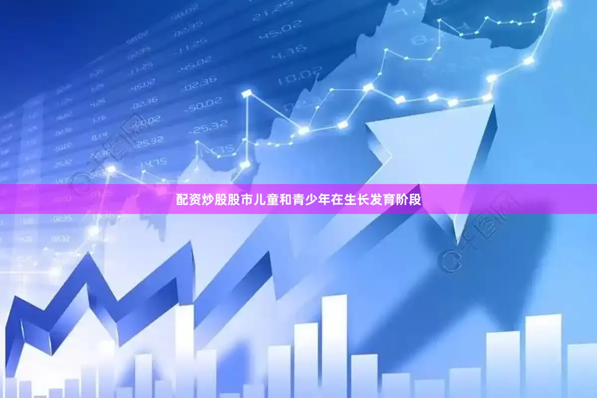 配资炒股股市儿童和青少年在生长发育阶段