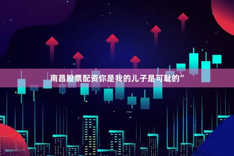 南昌股票配资你是我的儿子是可耻的”