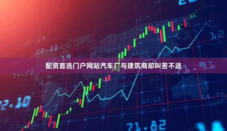配资首选门户网站汽车厂与建筑商却叫苦不迭