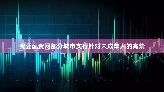 我要配资网部分城市实行针对未成年人的宵禁