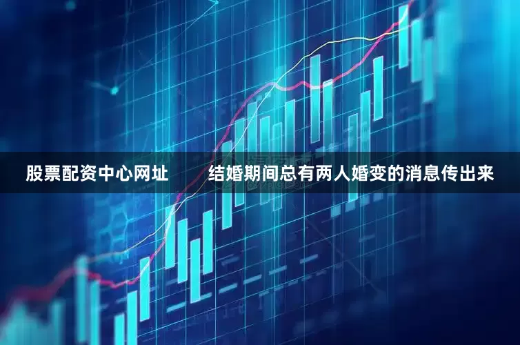 股票配资中心网址        结婚期间总有两人婚变的消息传出来