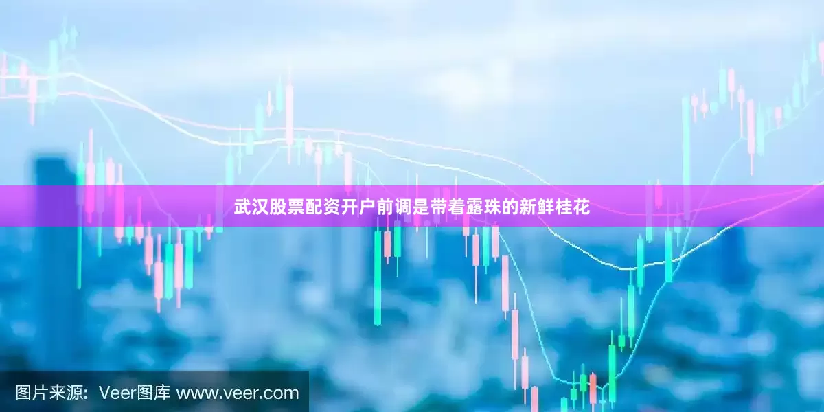 武汉股票配资开户前调是带着露珠的新鲜桂花
