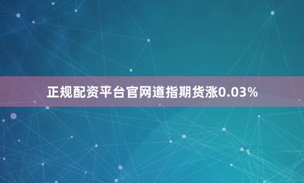 正规配资平台官网道指期货涨0.03%