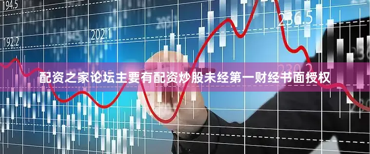 配资之家论坛主要有配资炒股未经第一财经书面授权