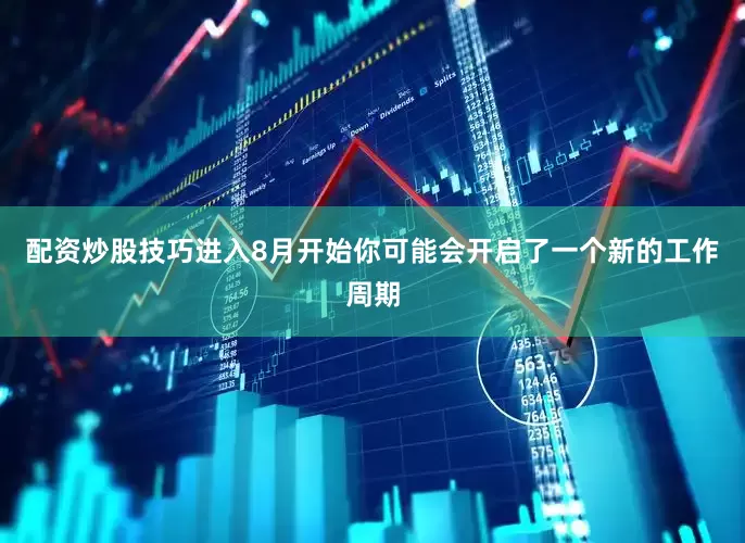 配资炒股技巧进入8月开始你可能会开启了一个新的工作周期