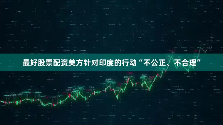 最好股票配资美方针对印度的行动“不公正、不合理”