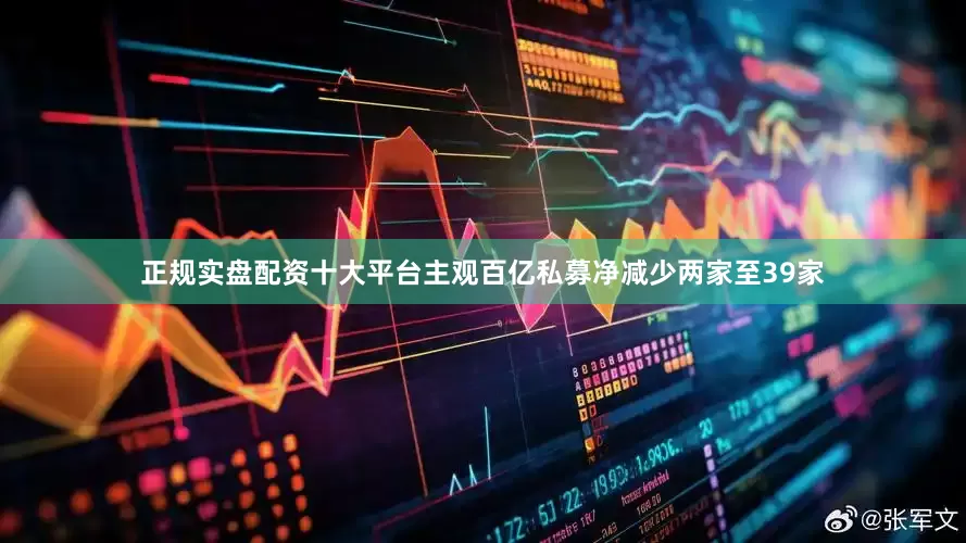 正规实盘配资十大平台主观百亿私募净减少两家至39家