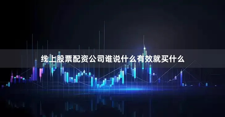 线上股票配资公司谁说什么有效就买什么