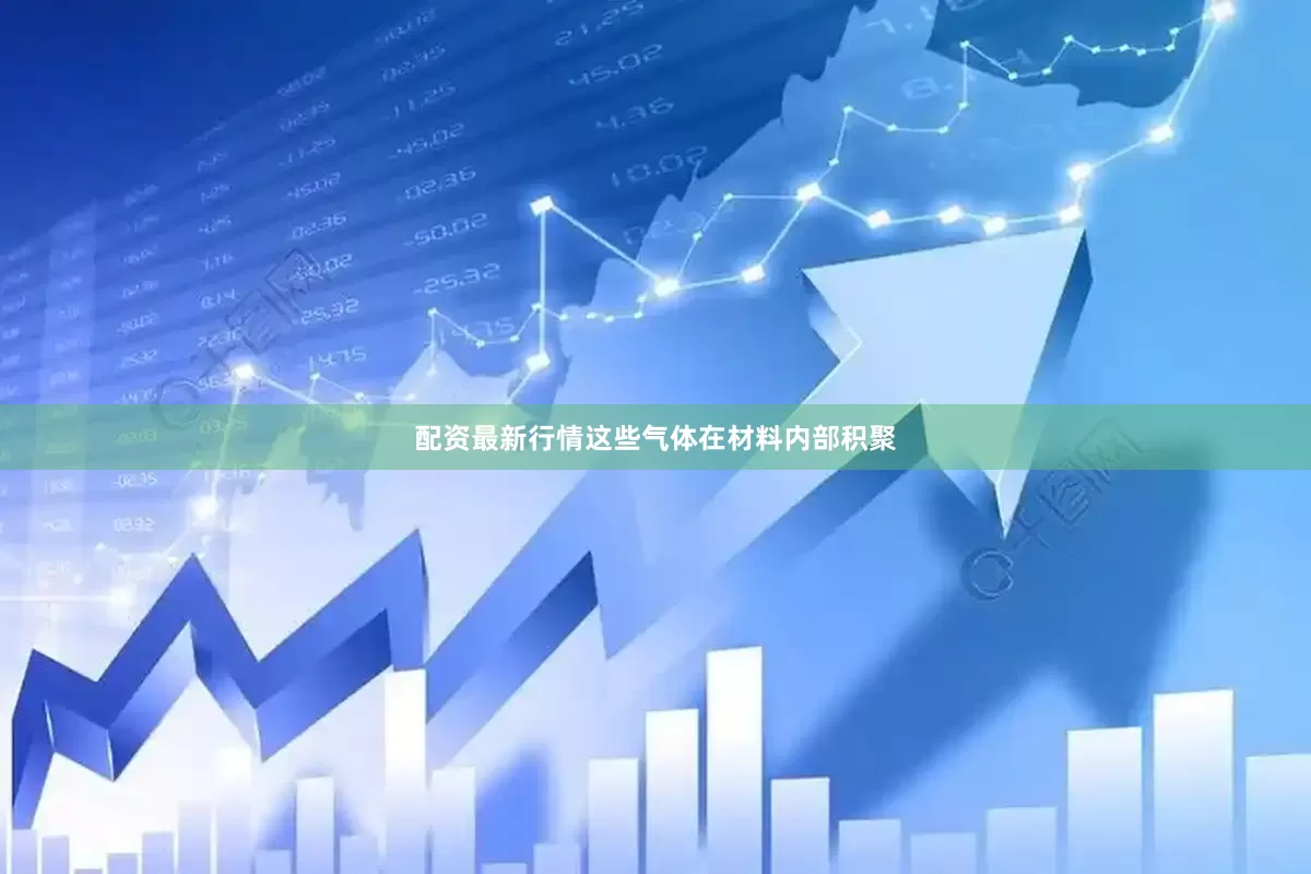 配资最新行情这些气体在材料内部积聚