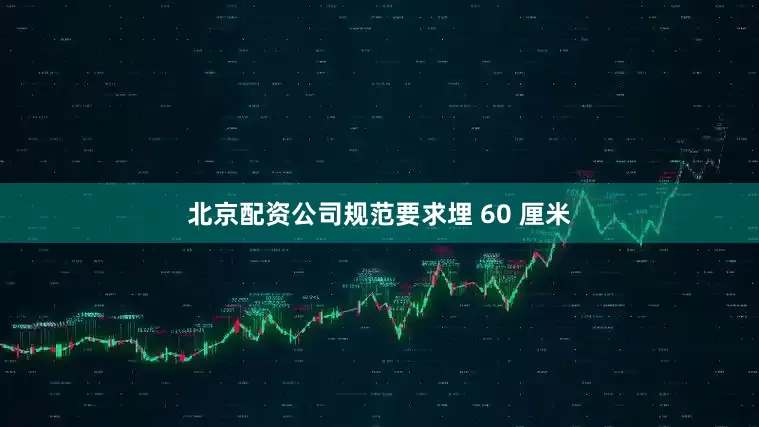 北京配资公司规范要求埋 60 厘米