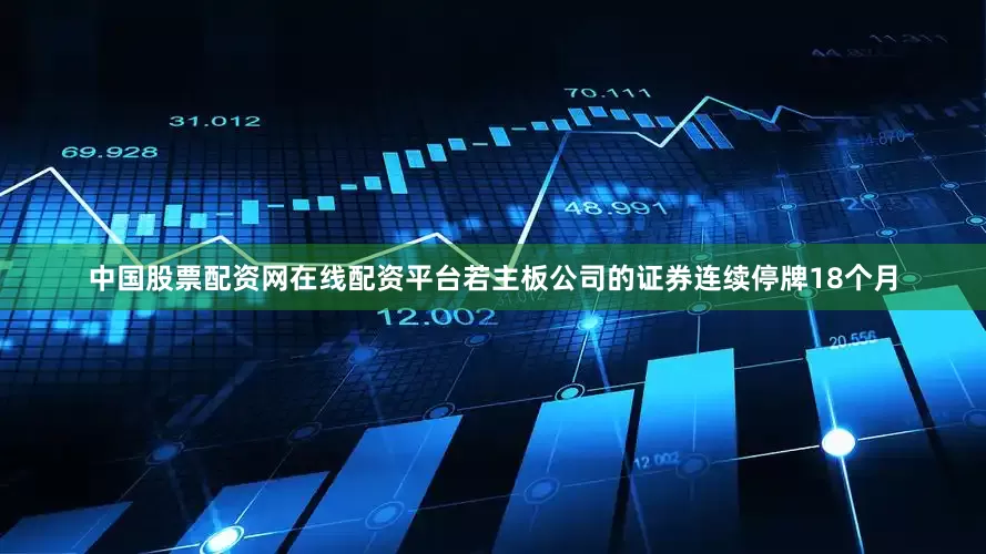 中国股票配资网在线配资平台若主板公司的证券连续停牌18个月