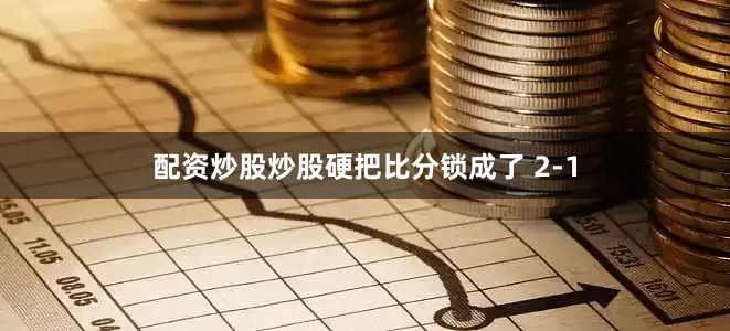 配资炒股炒股硬把比分锁成了 2-1