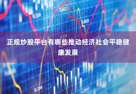 正规炒股平台有哪些推动经济社会平稳健康发展