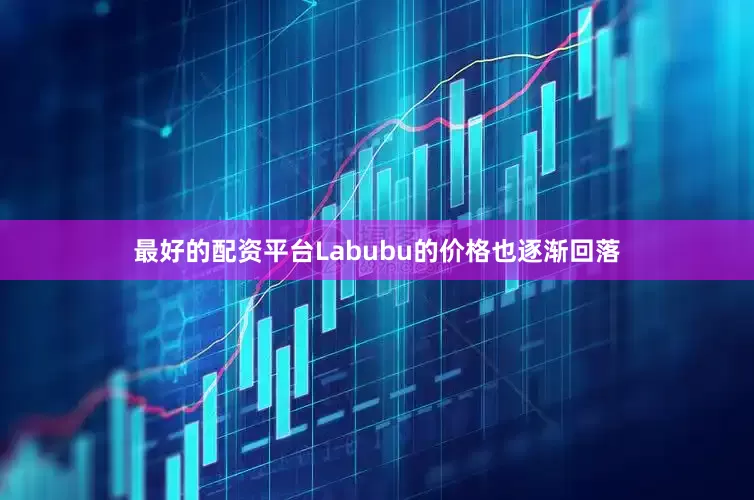 最好的配资平台Labubu的价格也逐渐回落
