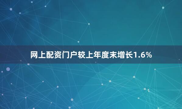 网上配资门户较上年度末增长1.6%