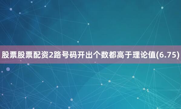 股票股票配资2路号码开出个数都高于理论值(6.75)