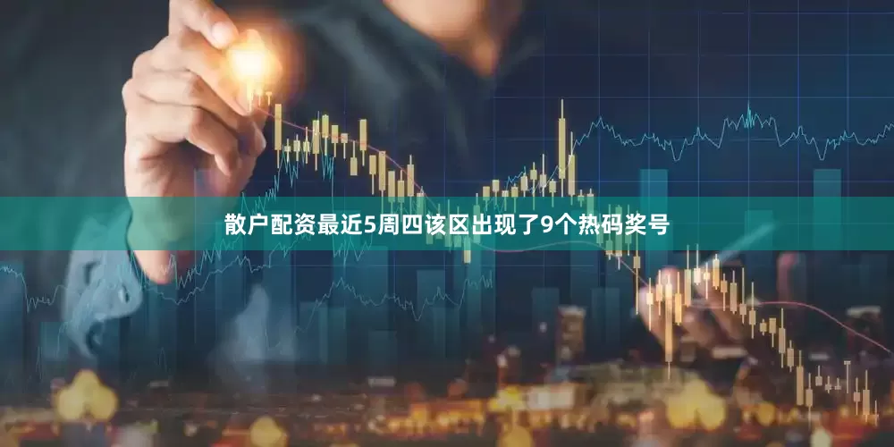 散户配资最近5周四该区出现了9个热码奖号