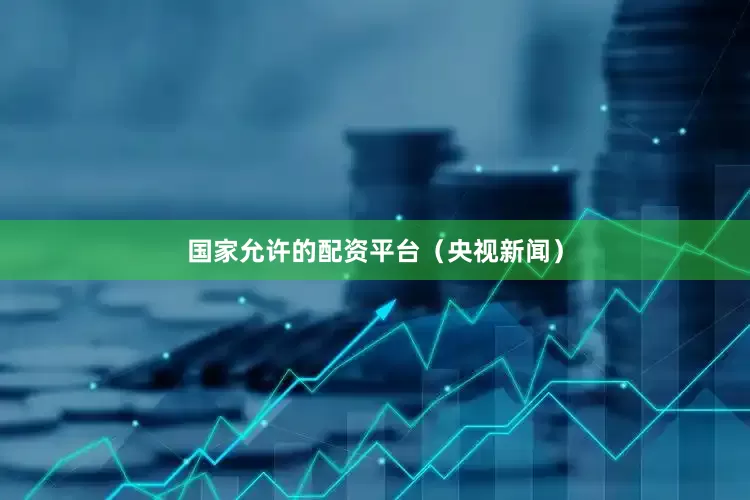 国家允许的配资平台（央视新闻）