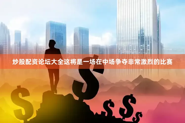 炒股配资论坛大全这将是一场在中场争夺非常激烈的比赛